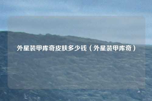 外星装甲库奇皮肤多少钱（外星装甲库奇）