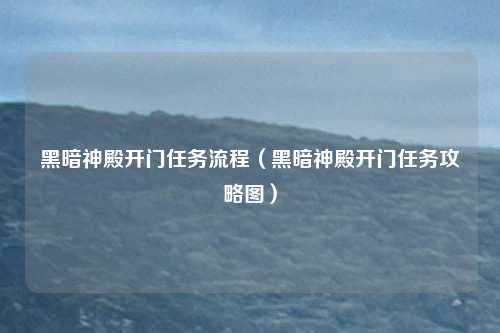 黑暗神殿开门任务流程（黑暗神殿开门任务攻略图）
