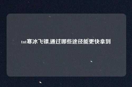 tnt寒冰飞镖,通过哪些途径能更快拿到