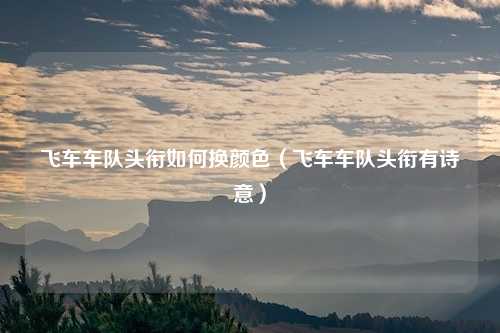 飞车车队头衔如何换颜色（飞车车队头衔有诗意）