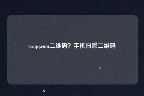 wx.qq.com二维码？手机扫哪二维码