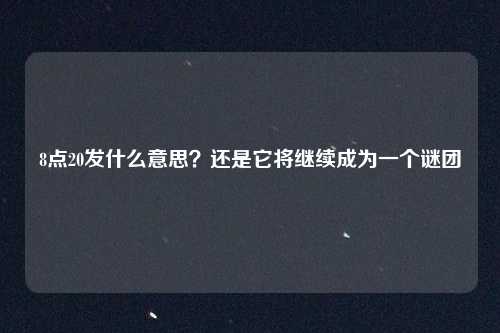8点20发什么意思？还是它将继续成为一个谜团