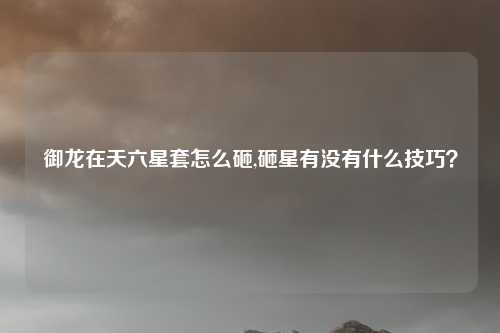 御龙在天六星套怎么砸,砸星有没有什么技巧？