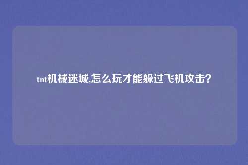 tnt机械迷城,怎么玩才能躲过飞机攻击？