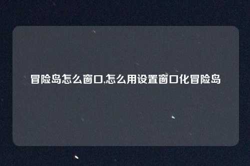 冒险岛怎么窗口,怎么用设置窗口化冒险岛