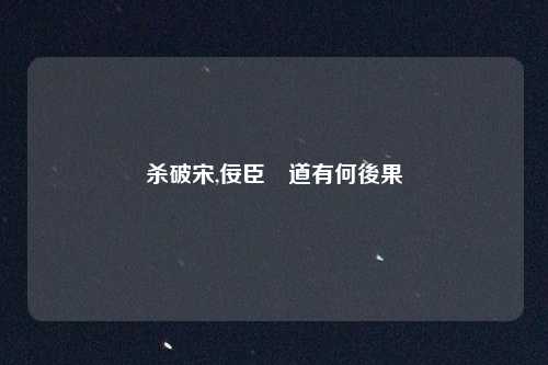 杀破宋,佞臣當道有何後果