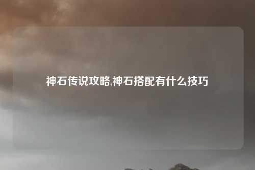 神石传说攻略,神石搭配有什么技巧