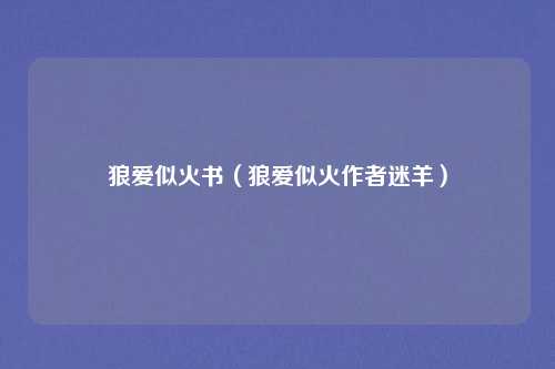 狼爱似火书(狼爱似火作者迷羊)
