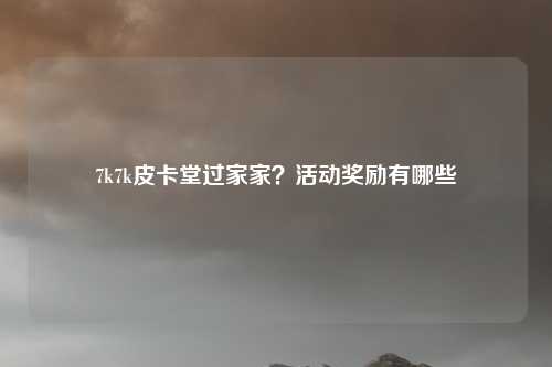 7k7k皮卡堂过家家？活动奖励有哪些