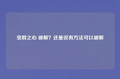 虫群之心 破解？还是说有方法可以破解