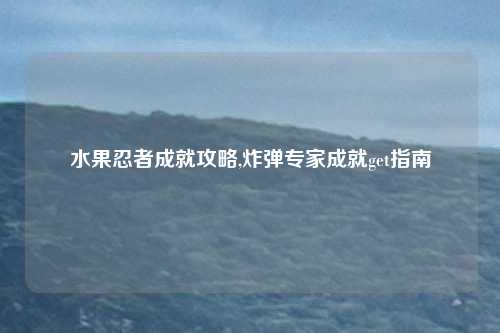 水果忍者成就攻略,炸弹专家成就get指南