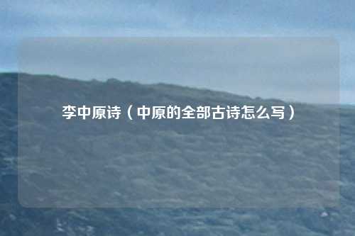 李中原诗（中原的全部古诗怎么写）