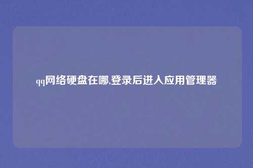 qq网络硬盘在哪,登录后进入应用管理器