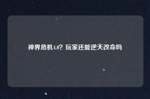 神界危机4.0？玩家还能逆天改命吗
