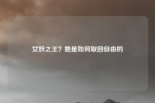 女妖之王？她是如何取回自由的