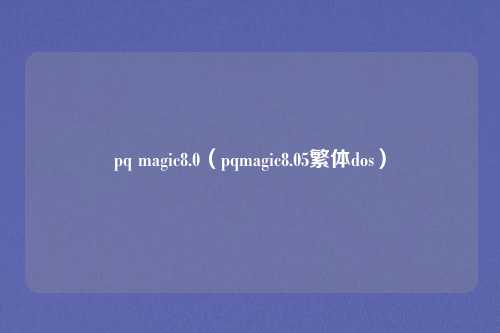 pq magic8.0（pqmagic8.05繁体dos）