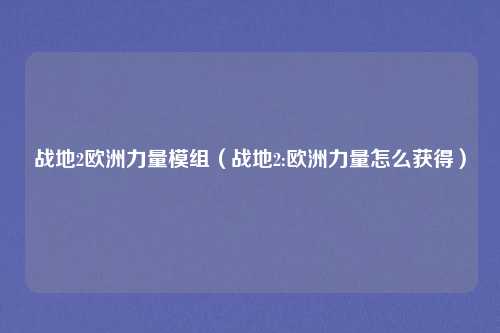 战地2欧洲力量模组（战地2:欧洲力量怎么获得）