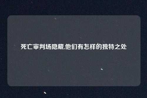 死亡审判场隐藏,他们有怎样的独特之处
