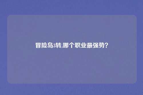 冒险岛3转,哪个职业最强势？