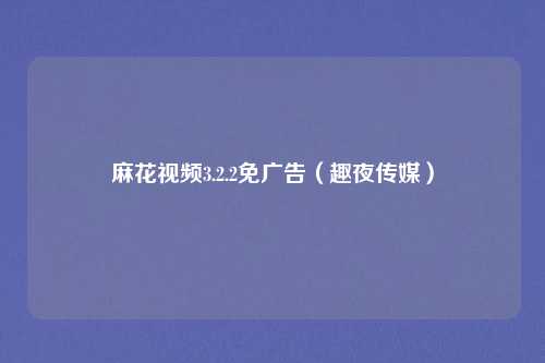 麻花视频3.2.2免广告（趣夜传媒）