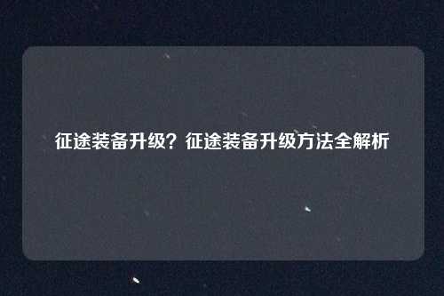 征途装备升级？征途装备升级方法全解析