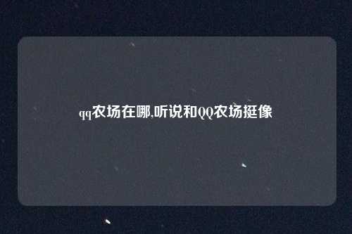 qq农场在哪,听说和QQ农场挺像