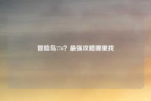 冒险岛776？最强攻略哪里找
