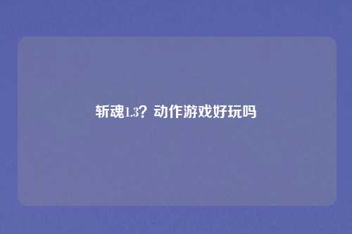 斩魂1.3？动作游戏好玩吗