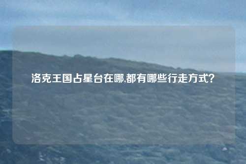 洛克王国占星台在哪,都有哪些行走方式?