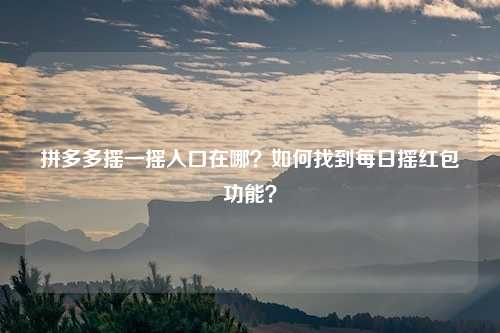 拼多多摇一摇入口在哪？如何找到每日摇红包功能？