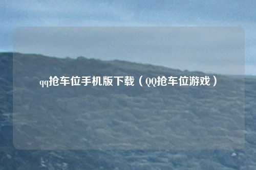 qq抢车位手机版下载（QQ抢车位游戏）