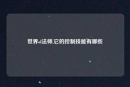 世界ol法师,它的控制技能有哪些