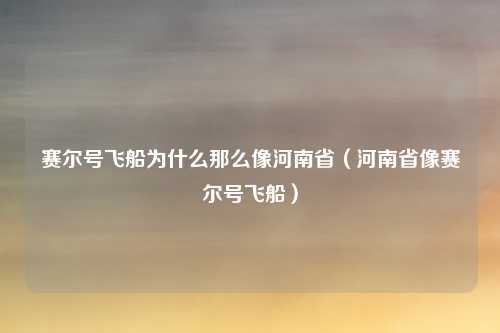 赛尔号飞船为什么那么像河南省（河南省像赛尔号飞船）