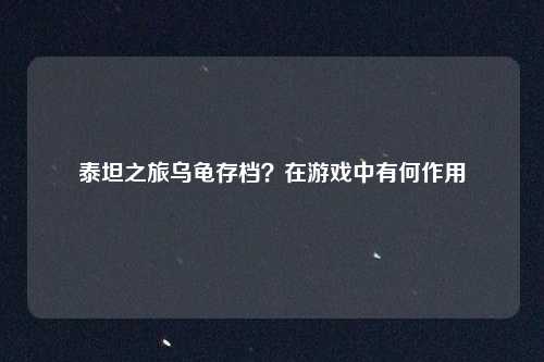 泰坦之旅乌龟存档？在游戏中有何作用