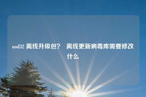 nod32 离线升级包？  离线更新病毒库需要修改什么