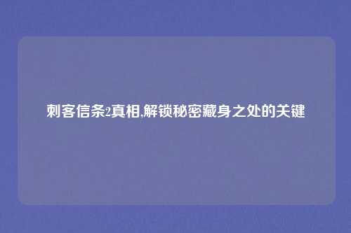 刺客信条2真相,解锁秘密藏身之处的关键