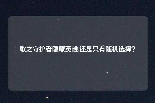 歌之守护者隐藏英雄,还是只有随机选择？