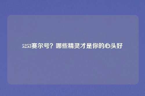 5253赛尔号？哪些精灵才是你的心头好