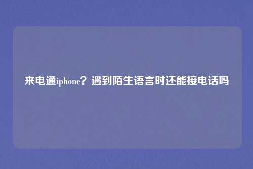 来电通iphone？遇到陌生语言时还能接电话吗