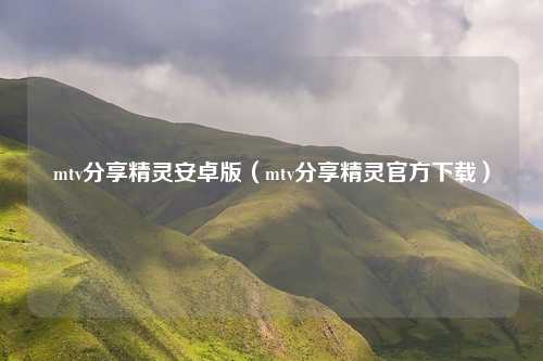mtv分享精灵安卓版（mtv分享精灵官方下载）