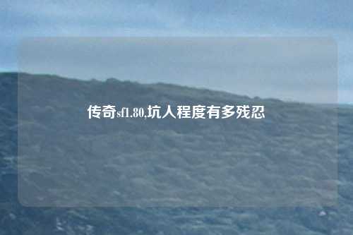 传奇sf1.80,坑人程度有多残忍
