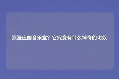 浪漫庄园音乐盒？它究竟有什么神奇的功效