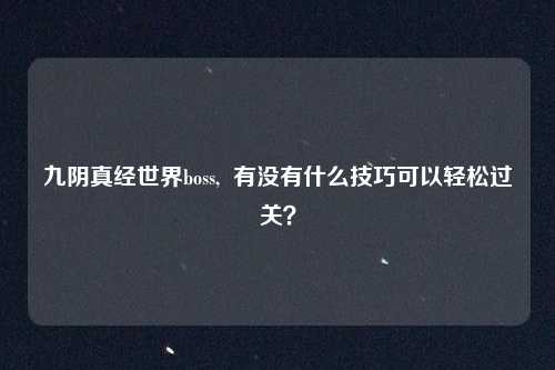 九阴真经世界boss,  有没有什么技巧可以轻松过关？