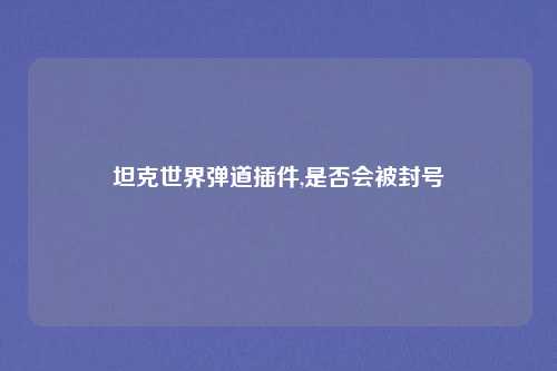 坦克世界弹道插件,是否会被封号