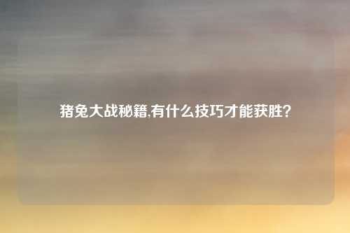 猪兔大战秘籍,有什么技巧才能获胜？