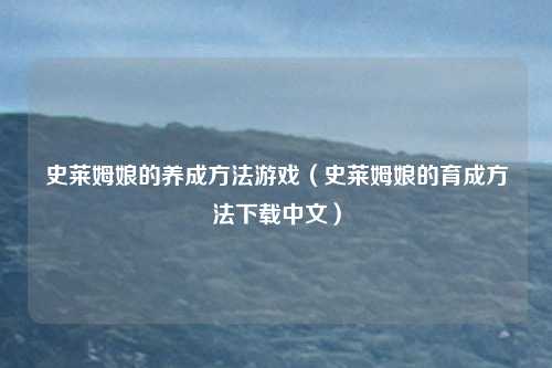史莱姆娘的养成方法游戏（史莱姆娘的育成方法下载中文）