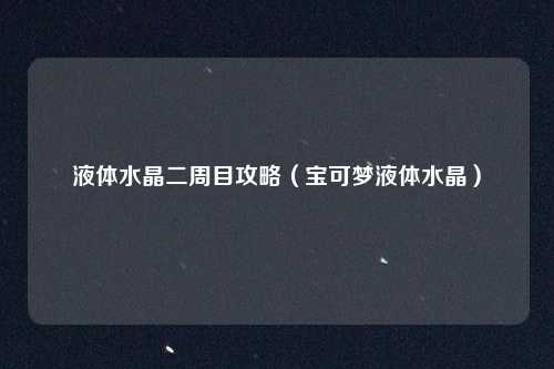液体水晶二周目攻略（宝可梦液体水晶）