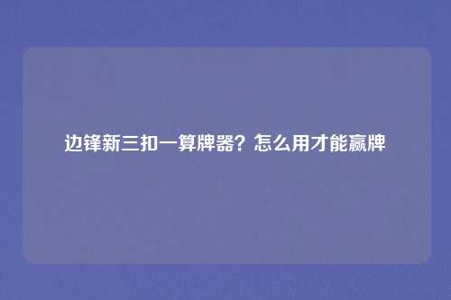 边锋新三扣一算牌器？怎么用才能赢牌