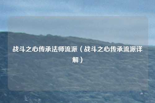 战斗之心传承法师流派（战斗之心传承流派详解）