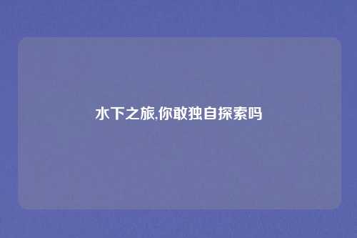 水下之旅,你敢独自探索吗